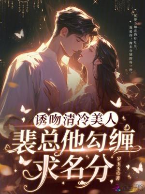 诱吻清冷美人,裴总他勾缠求名分